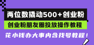 (13498期)两位数撬动500+创业粉,创业粉朋友圈投放操作教程,花小钱办大事内含找...-中创网_分享创业项目_助您在家赚钱