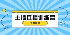主播直播特训营:抖音直播间运营知识+开播准备+流量考核,轻松上手-中创网_分享创业项目_助您在家赚钱