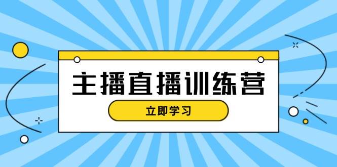 图片[1]-主播直播特训营：抖音直播间运营知识+开播准备+流量考核，轻松上手