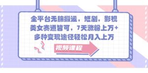 全平台无脑搬运，短剧，影视，美女赛道皆可，7天涨粉上万+，多种变现途径轻松月入上万-中创网_分享创业项目_助您在家赚钱