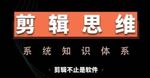 剪辑思维系统课，从软件到思维，系统学习实操进阶，从讲故事到剪辑技巧全覆盖-中创网_分享创业项目_助您在家赚钱