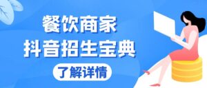 （13381期）餐饮商家抖音招生宝典：从账号搭建到Dou+投放，掌握招生与变现秘诀-中创网_分享创业项目_助您在家赚钱