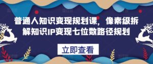 普通人知识变现规划课,像素级拆解知识IP变现七位数路径规划-中创网_分享创业项目_助您在家赚钱