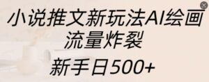 小说推文新玩法AI绘画，流量炸裂，新手日500+【揭秘】-中创网_分享创业项目_助您在家赚钱