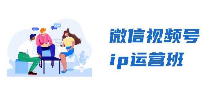 图片[1]-微信视频号ip运营班：特邀分享+CEO直播+精英分享，揭秘视频号变现秘诀