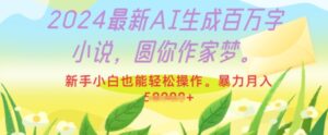 2024最新AI生成百万字小说,圆你作家梦,新手小白也能轻松操作,暴力月入过W-中创网_分享创业项目_助您在家赚钱