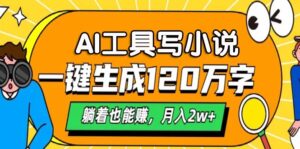 (13232期)AI工具写小说,一键生成120万字,躺着也能赚,月入2w+-中创网_分享创业项目_助您在家赚钱
