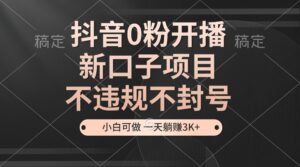 (13301期)抖音0粉开播,新口子项目,不违规不封号,小白可做,一天躺赚3K+-中创网_分享创业项目_助您在家赚钱