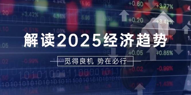 解读2025经济趋势、美股、A港股等资产前景判断，助您抢先布局未来投资-中创网_分享创业项目_助您在家赚钱
