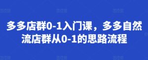 多多店群0-1入门课，多多自然流店群从0-1的思路流程-中创网_分享创业项目_助您在家赚钱