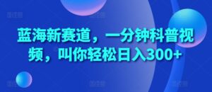 蓝海新赛道,一分钟科普视频,叫你轻松日入300+【揭秘】-中创网_分享创业项目_助您在家赚钱