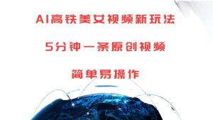 AI高铁美女视频新玩法，5分钟一条原创视频，简单易操作-中创网_分享创业项目_助您在家赚钱