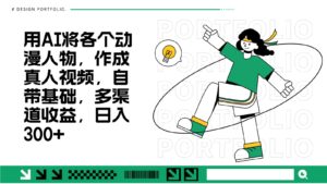 用AI将各个动漫人物，作成真人视频，自带基础，多渠道收益，日入300+-中创网_分享创业项目_助您在家赚钱