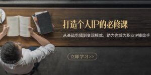 (13357期)打造个人IP的必修课:从基础剪辑到变现模式,助力你成为职业IP操盘手-中创网_分享创业项目_助您在家赚钱