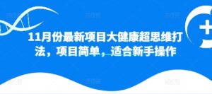 11月份最新项目大健康超思维打法,项目简单,适合新手操作-中创网_分享创业项目_助您在家赚钱