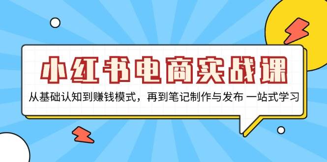 图片[1]-小红书电商实战课，从基础认知到赚钱模式，再到笔记制作与发布 一站式学习