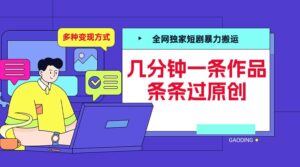 全网独家短剧暴力搬运，几分钟一条作品条条过原创，多种变现方式【揭秘】-中创网_分享创业项目_助您在家赚钱