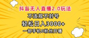 (13233期)抖音无人直播2.0玩法,不违规不封号,轻松日入3000+,一部手机0粉开播-中创网_分享创业项目_助您在家赚钱