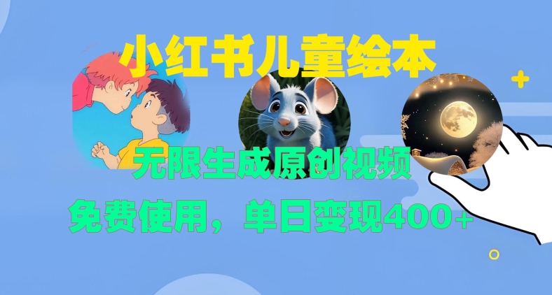 小红书儿童绘本，无限生成原创视频，免费使用，单日变现400+-中创网_分享创业项目_助您在家赚钱