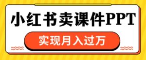 通过小红书卖课件ppt,实现月入过W-中创网_分享创业项目_助您在家赚钱