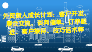 外贸新人成长计划:客户开发、展会交流、谈判催单、订单跟进、客户接待、技巧话术等-中创网_分享创业项目_助您在家赚钱