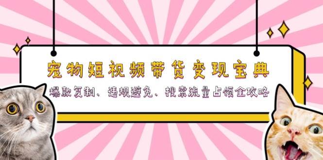 图片[1]-宠物短视频带货变现宝典：爆款复制、违规避免、搜索流量占领全攻略