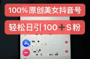 制作100%过原创的美女抖音号,小白轻松上手,日引S粉上百+含金量极高-中创网_分享创业项目_助您在家赚钱