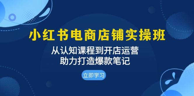小红书电商店铺实操班：从认知课程到开店运营，助力打造爆款笔记-中创网_分享创业项目_助您在家赚钱