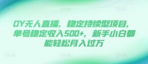DY无人直播，稳定持续型项目，单号稳定收入500+，新手小白都能轻松月入过万【揭秘】-中创网_分享创业项目_助您在家赚钱