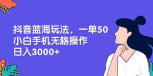 （13476期）抖音蓝海玩法，一单50，小白手机无脑操作，日入3000+-中创网_分享创业项目_助您在家赚钱