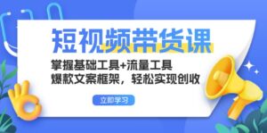 (13356期)短视频带货课:掌握基础工具+流量工具,爆款文案框架,轻松实现创收-中创网_分享创业项目_助您在家赚钱