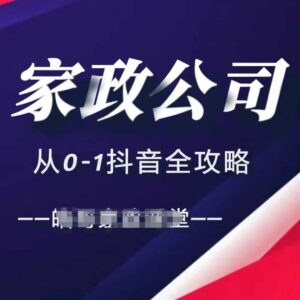 家政公司从0-1抖音全攻略,教你从短视频+直播全方位进行抖音引流-中创网_分享创业项目_助您在家赚钱