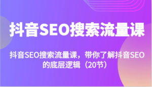 抖音SEO搜索流量课,带你了解抖音SEO的底层逻辑(20节)-中创网_分享创业项目_助您在家赚钱