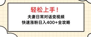 轻松上手，夫妻日常对话变视频，快速涨粉日入4张全攻略-中创网_分享创业项目_助您在家赚钱