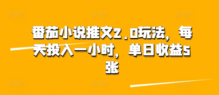 番茄小说推文2.0玩法，每天投入一小时，单日收益5张-中创网_分享创业项目_助您在家赚钱