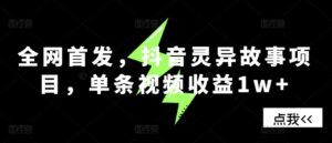 全网首发，抖音灵异故事项目，单条视频收益1w+-中创网_分享创业项目_助您在家赚钱