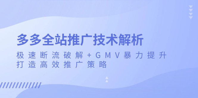 （13417期）多多全站推广技术解析：极速断流破解+GMV暴力提升，打造高效推广策略-中创网_分享创业项目_助您在家赚钱