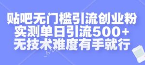 贴吧无门槛引流创业粉,实测单日引流500+,无技术难度有手就行【揭秘】-中创网_分享创业项目_助您在家赚钱