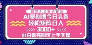 (13398期)今日头条最新5.0掘金玩法,轻松矩阵日入3000+-中创网_分享创业项目_助您在家赚钱