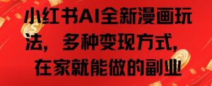 小红书AI全新漫画玩法，多种变现方式，在家就能做的副业-中创网_分享创业项目_助您在家赚钱
