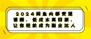 2024闲鱼内部变现课程,低成本高回报,让你轻松成为副业达人-中创网_分享创业项目_助您在家赚钱