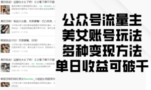 公众号流量主美女账号玩法,多种变现方法,单日收益可破千-中创网_分享创业项目_助您在家赚钱