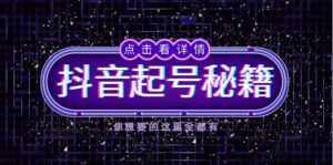（13679期）抖音起号秘籍，掌握抖音算法与鱼塘玩法，快速获取流量，打造爆款直播间-中创网_分享创业项目_助您在家赚钱