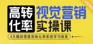 高转化率·视觉营销实操课,4大模块搭建高转化率系统学习体系-中创网_分享创业项目_助您在家赚钱