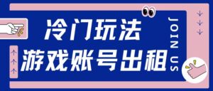 冷门游戏账号，出租玩法操作简单适合新手小白-中创网_分享创业项目_助您在家赚钱