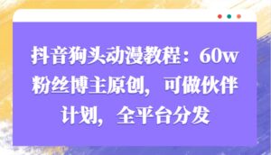 抖音狗头动漫教程:60w粉丝博主原创,可做伙伴计划,全平台分发-中创网_分享创业项目_助您在家赚钱