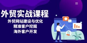 (13698期)外贸实战课程:外贸网站建设与优化,精准客户挖掘,海外客户开发-中创网_分享创业项目_助您在家赚钱