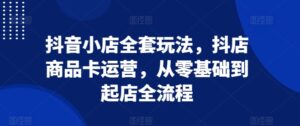 抖音小店全套玩法，抖店商品卡运营，从零基础到起店全流程-中创网_分享创业项目_助您在家赚钱