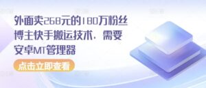 外面卖268元的180万粉丝博主快手搬运技术,需要安卓MT管理器-中创网_分享创业项目_助您在家赚钱