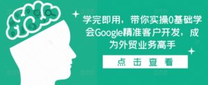 学完即用，带你实操0基础学会Google精准客户开发，成为外贸业务高手-中创网_分享创业项目_助您在家赚钱